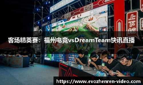 客场精英赛：福州电竞vsDreamTeam快讯直播