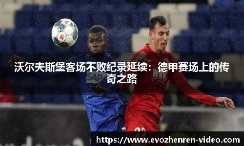 沃尔夫斯堡客场不败纪录延续：德甲赛场上的传奇之路